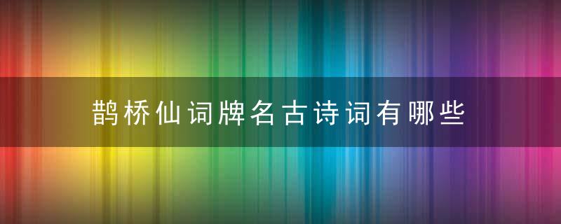 鹊桥仙词牌名古诗词有哪些 鹊桥仙词牌名的介绍